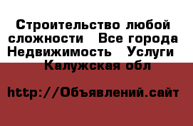 Строительство любой сложности - Все города Недвижимость » Услуги   . Калужская обл.